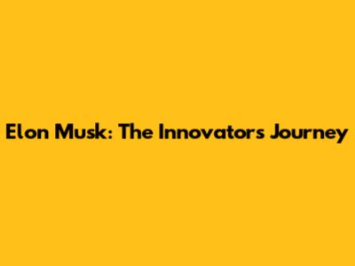 Elon Musk: The Innovator's Journey