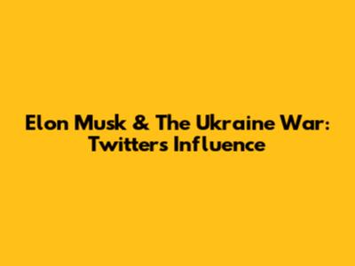 Elon Musk & The Ukraine War: Twitter's Influence