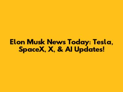 Elon Musk News Today: Tesla, SpaceX, X, & AI Updates!