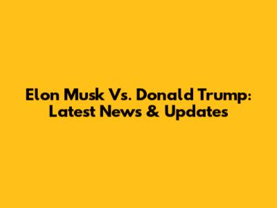 Elon Musk Vs. Donald Trump: Latest News & Updates