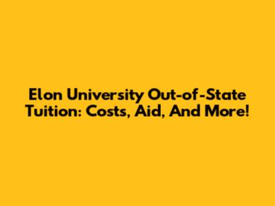Elon University Out-of-State Tuition: Costs, Aid, And More!