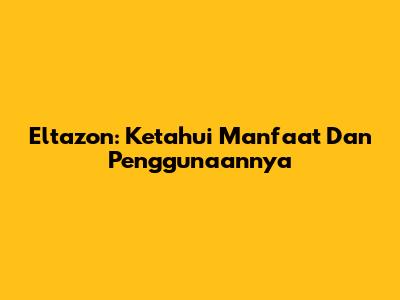 Eltazon: Ketahui Manfaat Dan Penggunaannya