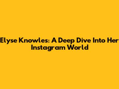 Elyse Knowles: A Deep Dive Into Her Instagram World