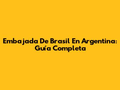 Embajada De Brasil En Argentina: Guía Completa
