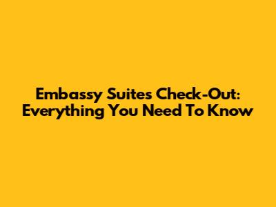 Embassy Suites Check-Out: Everything You Need To Know