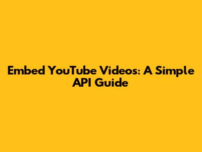 Embed YouTube Videos: A Simple API Guide