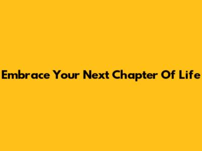 Embrace Your Next Chapter Of Life