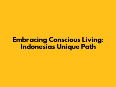 Embracing Conscious Living: Indonesia's Unique Path