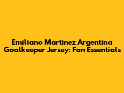 Emiliano Martinez Argentina Goalkeeper Jersey: Fan Essentials