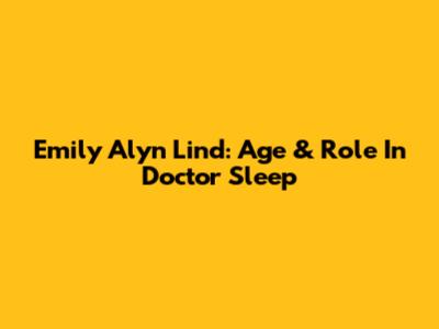 Emily Alyn Lind: Age & Role In Doctor Sleep