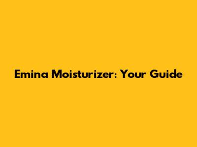 Emina Moisturizer: Your Guide