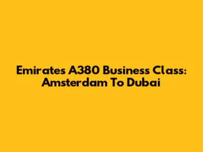 Emirates A380 Business Class: Amsterdam To Dubai