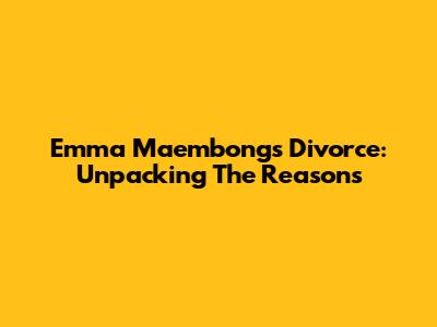 Emma Maembong's Divorce: Unpacking The Reasons