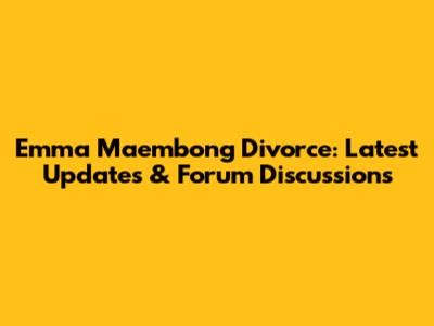 Emma Maembong Divorce: Latest Updates & Forum Discussions