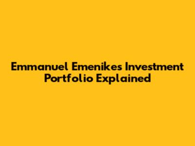 Emmanuel Emenike's Investment Portfolio Explained