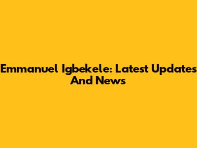 Emmanuel Igbekele: Latest Updates And News