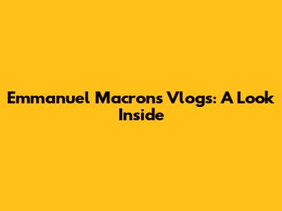 Emmanuel Macron's Vlogs: A Look Inside