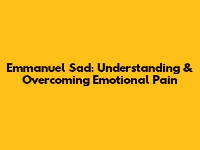 Emmanuel Sad: Understanding & Overcoming Emotional Pain