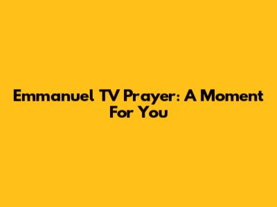 Emmanuel TV Prayer: A Moment For You
