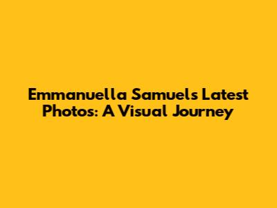 Emmanuella Samuel's Latest Photos: A Visual Journey