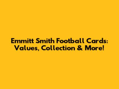 Emmitt Smith Football Cards: Values, Collection & More!