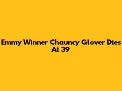 Emmy Winner Chauncy Glover Dies At 39