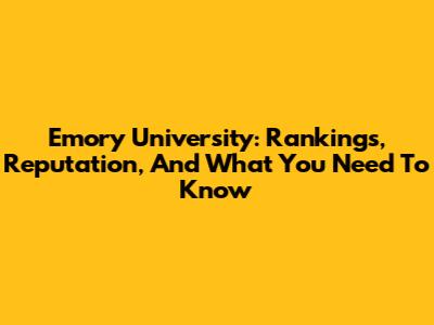 Emory University: Rankings, Reputation, And What You Need To Know