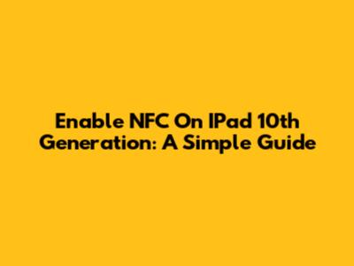 Enable NFC On IPad 10th Generation: A Simple Guide