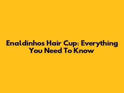 Enaldinho's Hair Cup: Everything You Need To Know