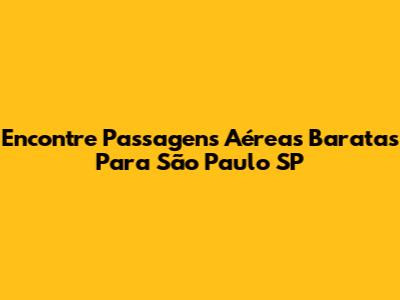 Encontre Passagens Aéreas Baratas Para São Paulo SP