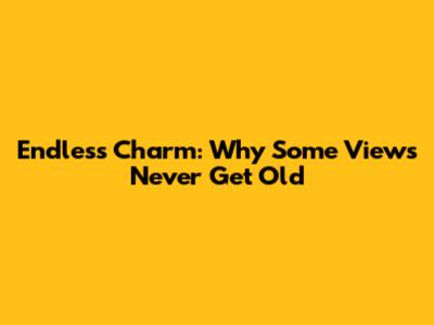 Endless Charm: Why Some Views Never Get Old