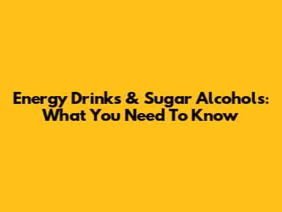Energy Drinks & Sugar Alcohols: What You Need To Know