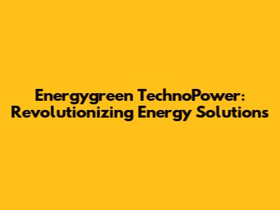 Energygreen TechnoPower: Revolutionizing Energy Solutions