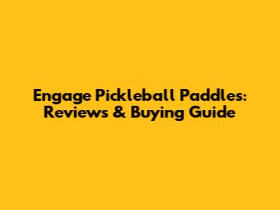 Engage Pickleball Paddles: Reviews & Buying Guide