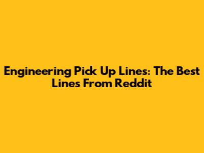 Engineering Pick Up Lines: The Best Lines From Reddit