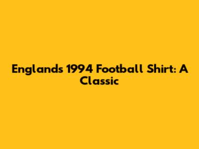 England's 1994 Football Shirt: A Classic