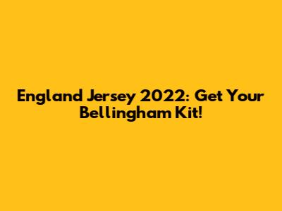 England Jersey 2022: Get Your Bellingham Kit!