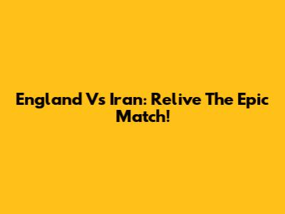 England Vs Iran: Relive The Epic Match!