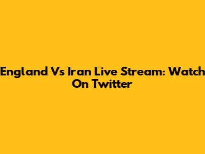 England Vs Iran Live Stream: Watch On Twitter