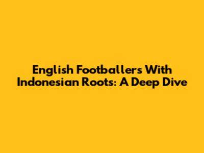 English Footballers With Indonesian Roots: A Deep Dive