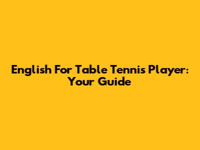 English For Table Tennis Player: Your Guide
