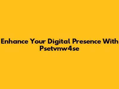 Enhance Your Digital Presence With Psetvnw4se