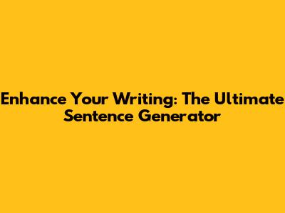 Enhance Your Writing: The Ultimate Sentence Generator