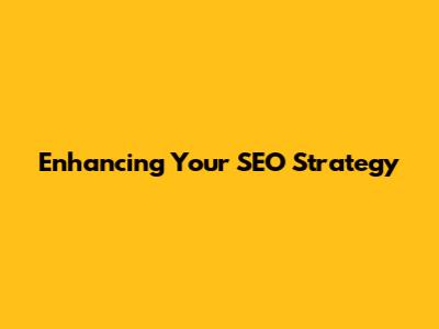 Enhancing Your SEO Strategy