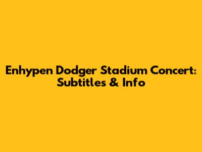 Enhypen Dodger Stadium Concert: Subtitles & Info