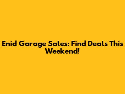 Enid Garage Sales: Find Deals This Weekend!