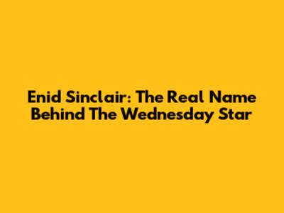 Enid Sinclair: The Real Name Behind The Wednesday Star