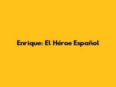 Enrique: El Héroe Español