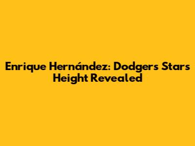 Enrique Hernández: Dodgers Star's Height Revealed