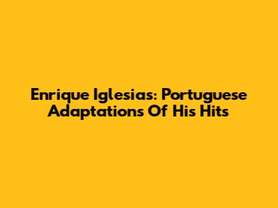 Enrique Iglesias: Portuguese Adaptations Of His Hits